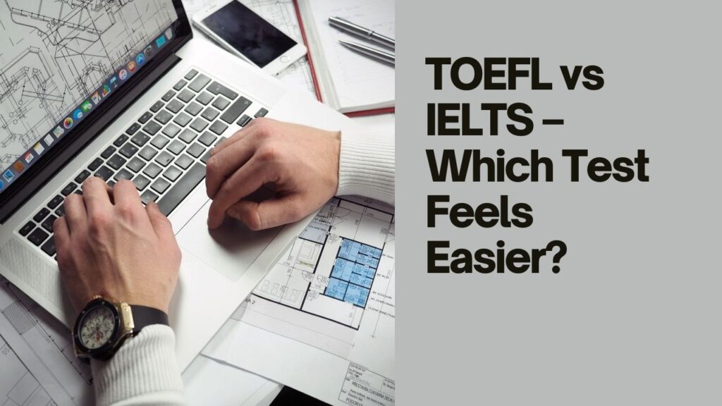 TOEFL vs IELTS – Which Test Feels Easier?