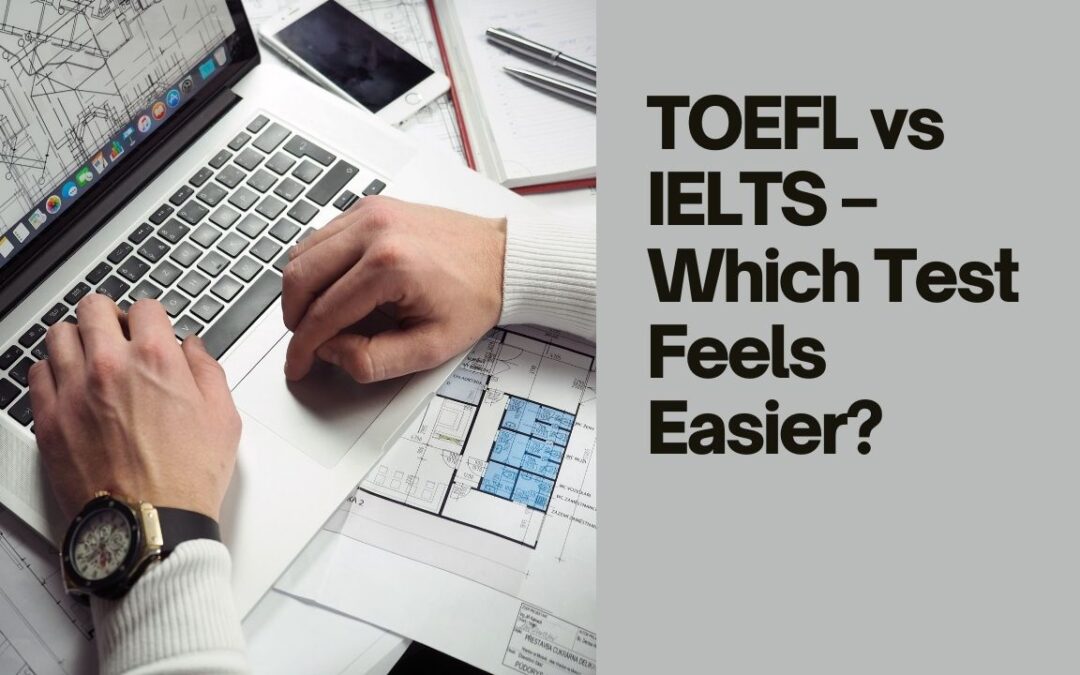 TOEFL vs IELTS – Which Test Feels Easier?